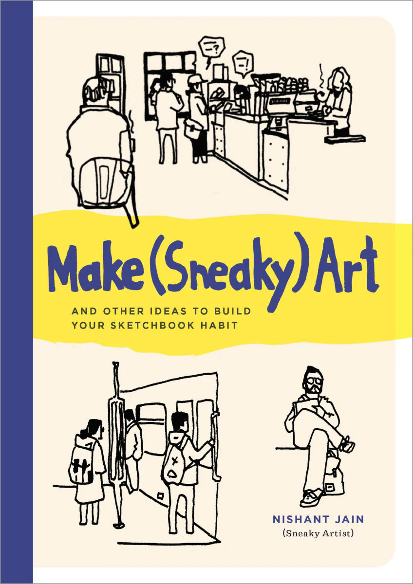 Make (Sneaky) Art: and other ideas to build your sketchbook habit by Nishant Jain